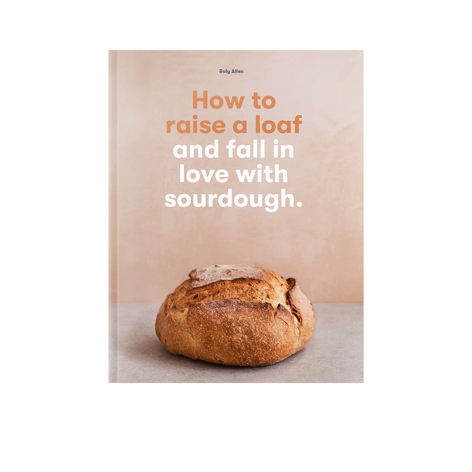 How to Raise a Loaf and Fall in Love with Sourdough by Roly Allen Image 1